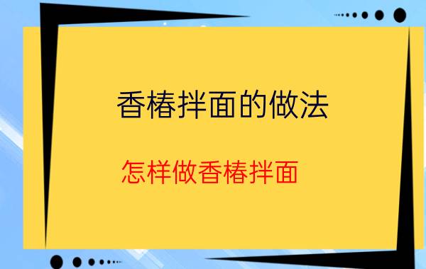 香椿拌面的做法 怎样做香椿拌面